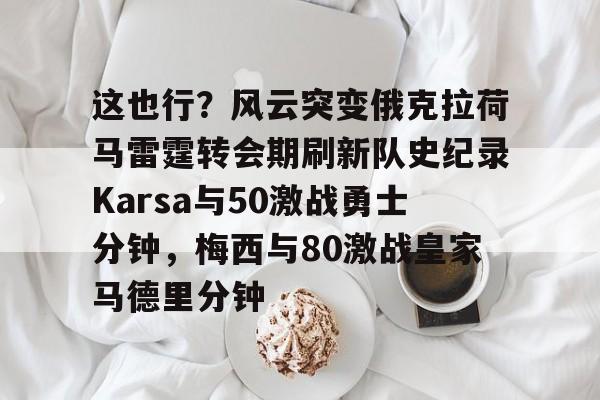 star sports-这也行？风云突变俄克拉荷马雷霆转会期刷新队史纪录Karsa与50激战勇士分钟，梅西与80激战皇家马德里分钟-star sports